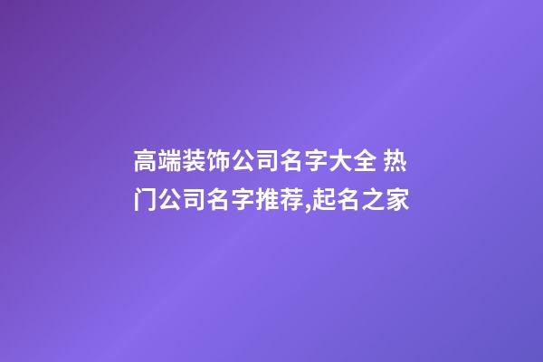 高端装饰公司名字大全 热门公司名字推荐,起名之家-第1张-公司起名-玄机派